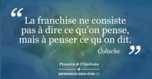 La franchise ne consiste pas à dire ce qu’on pense, mais à penser ce qu’on dit. La franchise ne consiste pas à dire ce qu’on pense, mais à penser ce qu’on dit.